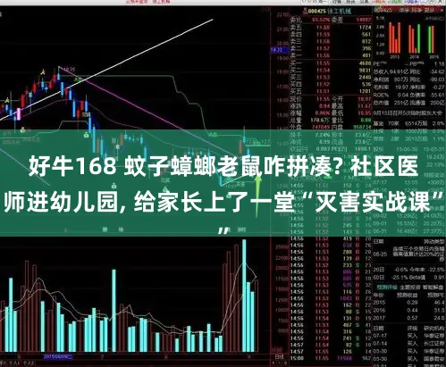 好牛168 蚊子蟑螂老鼠咋拼凑? 社区医师进幼儿园, 给家长上了一堂“灭害实战课”