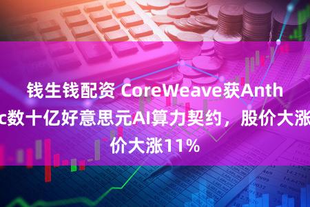 钱生钱配资 CoreWeave获Anthropic数十亿好意思元AI算力契约，股价大涨11%