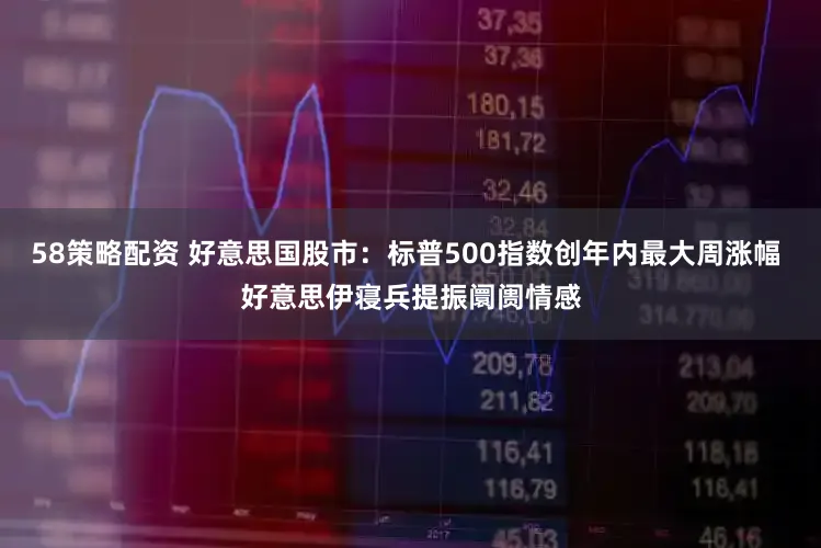 58策略配资 好意思国股市：标普500指数创年内最大周涨幅 好意思伊寝兵提振阛阓情感