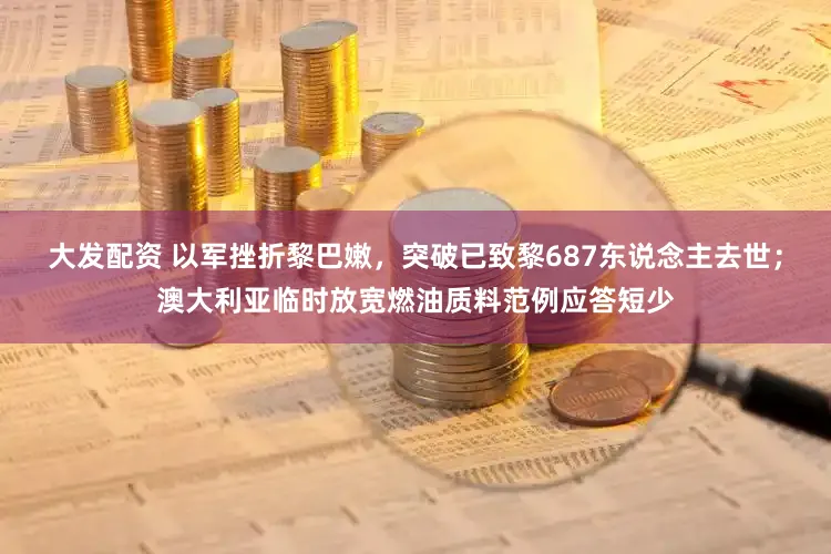 大发配资 以军挫折黎巴嫩，突破已致黎687东说念主去世；澳大利亚临时放宽燃油质料范例应答短少