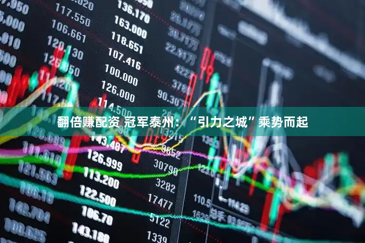 翻倍赚配资 冠军泰州：“引力之城”乘势而起