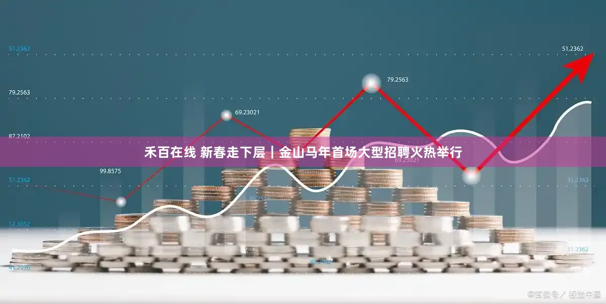 禾百在线 新春走下层｜金山马年首场大型招聘火热举行