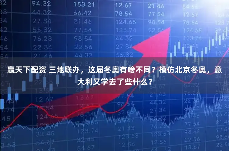 赢天下配资 三地联办,这届冬奥有啥不同?模仿北京冬奥,意大利又学去了些什么?