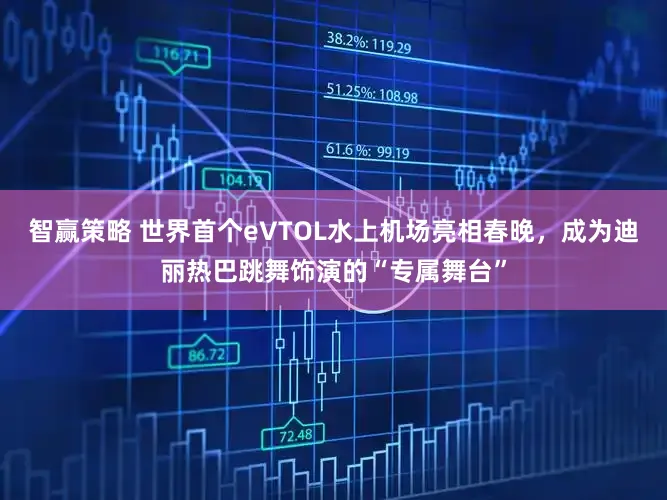 智赢策略 世界首个eVTOL水上机场亮相春晚,成为迪丽热巴跳舞饰演的“专属舞台”