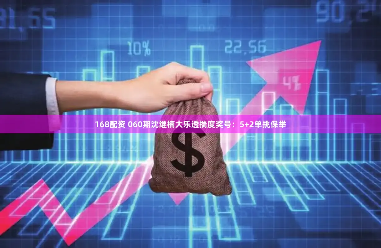 168配资 060期沈继楠大乐透揣度奖号：5+2单挑保举