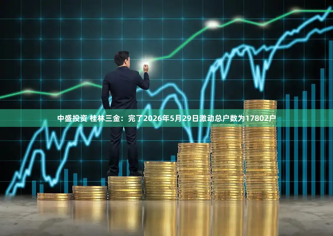 中盛投资 桂林三金：完了2026年5月29日激动总户数为17802户
