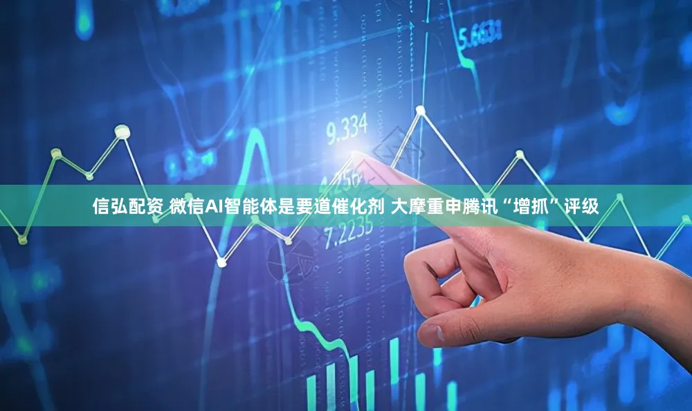 信弘配资 微信AI智能体是要道催化剂 大摩重申腾讯“增抓”评级