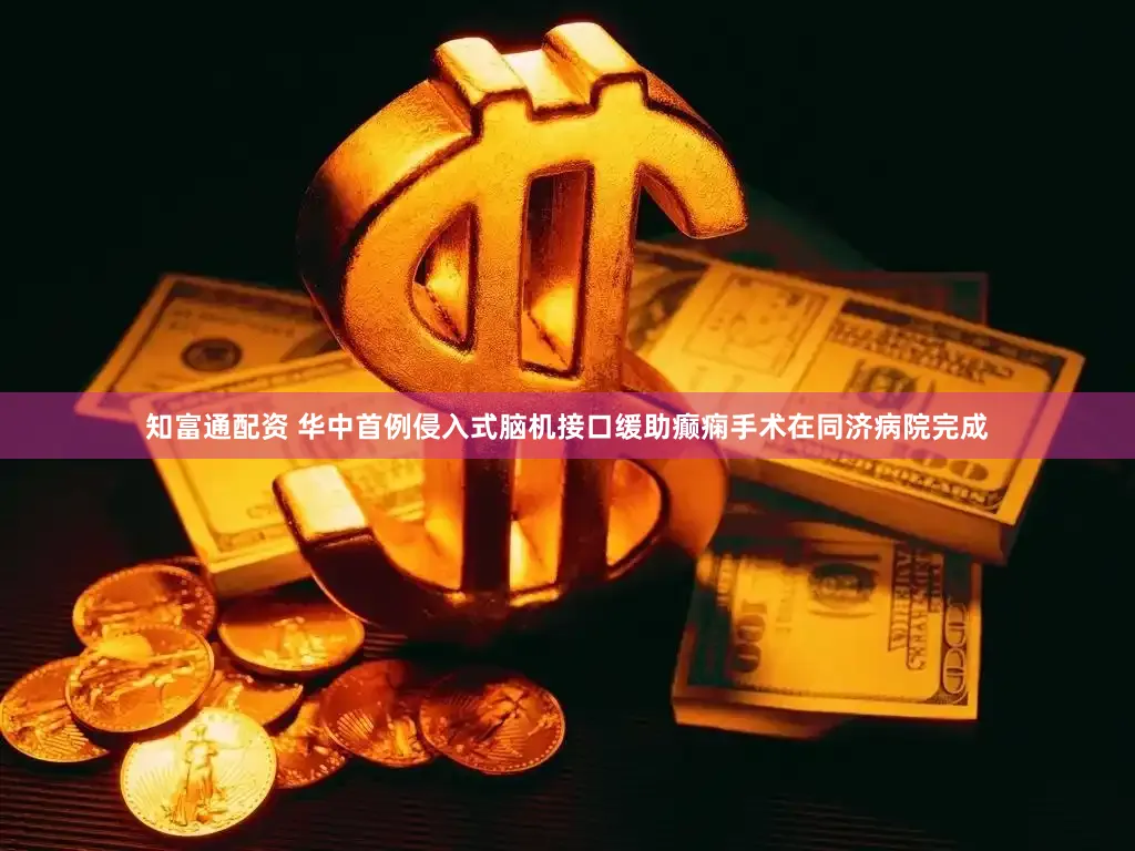知富通配资 华中首例侵入式脑机接口缓助癫痫手术在同济病院完成
