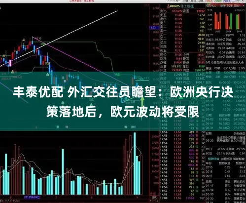 丰泰优配 外汇交往员瞻望：欧洲央行决策落地后，欧元波动将受限