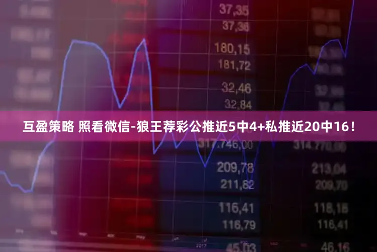 互盈策略 照看微信-狼王荐彩公推近5中4+私推近20中16！