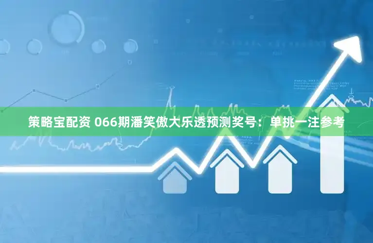 策略宝配资 066期潘笑傲大乐透预测奖号：单挑一注参考