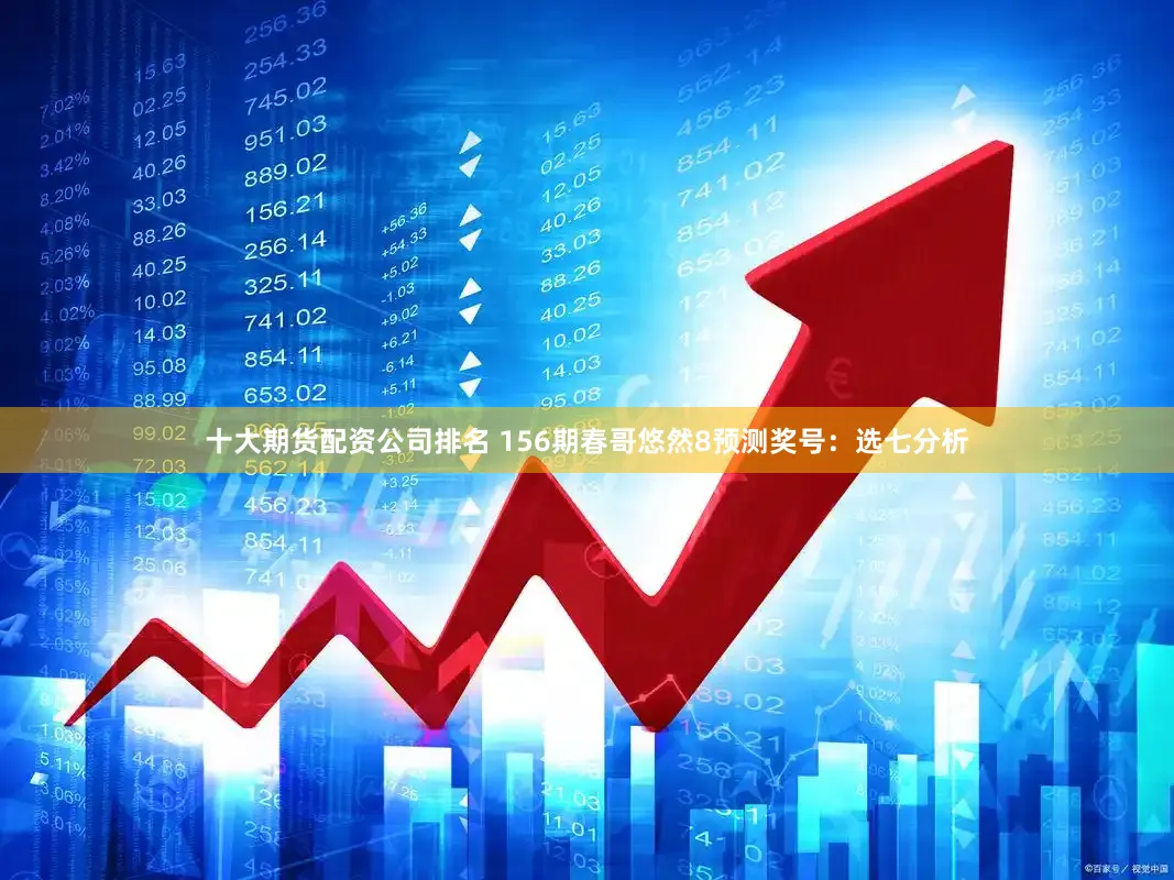 十大期货配资公司排名 156期春哥悠然8预测奖号：选七分析