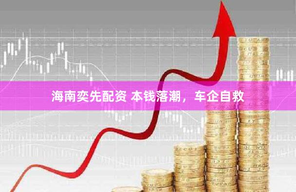 海南奕先配资 本钱落潮，车企自救
