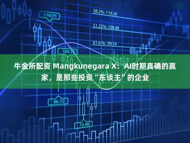牛金所配资 Mangkunegara X：AI时期真确的赢家，是那些投资“东谈主”的企业